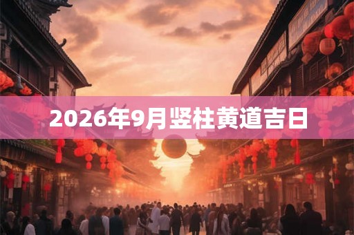 2026年9月竖柱黄道吉日