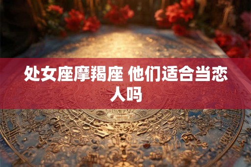 处女座摩羯座 他们适合当恋人吗