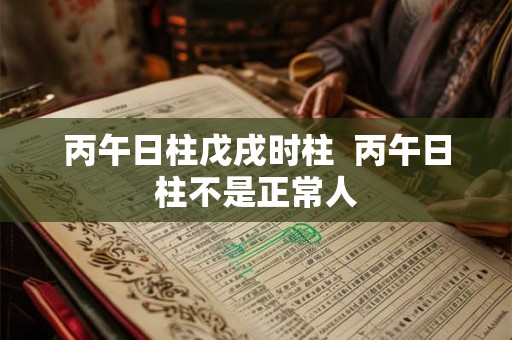 丙午日柱戊戌时柱  丙午日柱不是正常人
