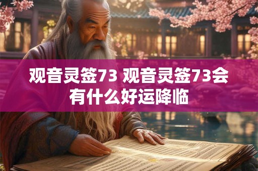 观音灵签73 观音灵签73会有什么好运降临 观音灵签73 观音灵签73会有什么好运降临
