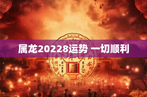 属龙20228运势 一切顺利