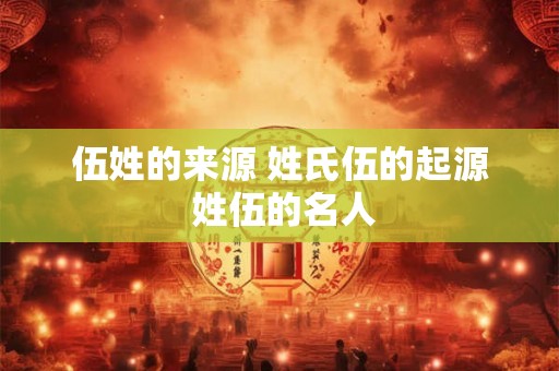 伍姓的来源 姓氏伍的起源 姓伍的名人
