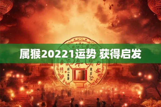属猴20221运势 获得启发