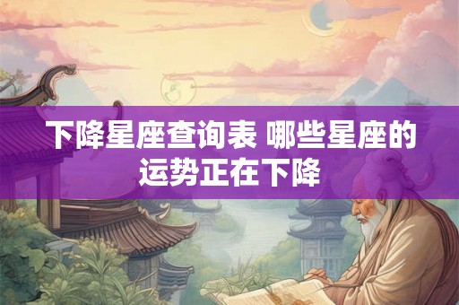 下降星座查询表 哪些星座的运势正在下降