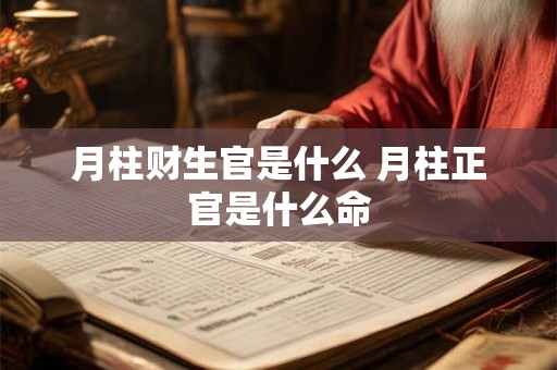 月柱财生官是什么 月柱正官是什么命