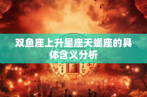 双鱼座上升星座天蝎座的具体含义分析