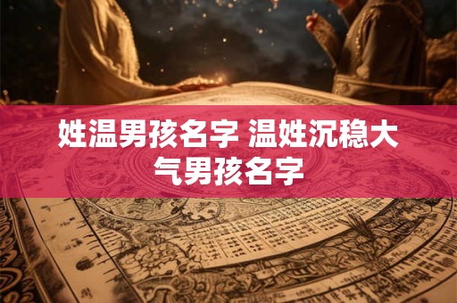 姓温男孩名字 温姓沉稳大气男孩名字