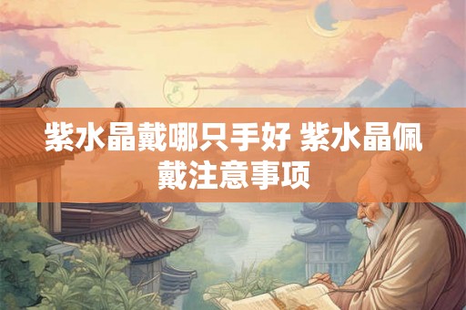 紫水晶戴哪只手好 紫水晶佩戴注意事项