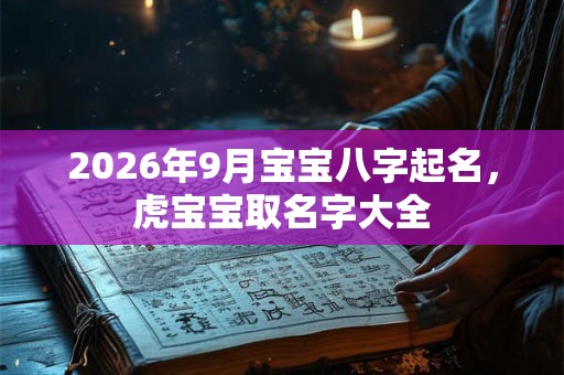 2026年9月宝宝八字起名，虎宝宝取名字大全