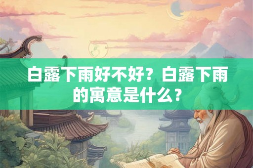 白露下雨好不好?白露下雨的寓意是什么? 白露下雨好不好?白露下雨的寓意是什么?