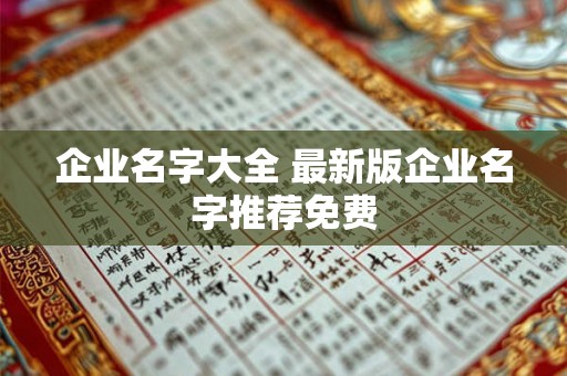 企业名字大全 最新版企业名字推荐免费 企业名字大全 最新版企业名字推荐免费
