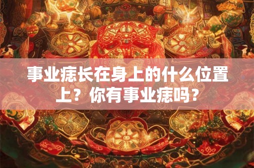 事业痣长在身上的什么位置上？你有事业痣吗？
