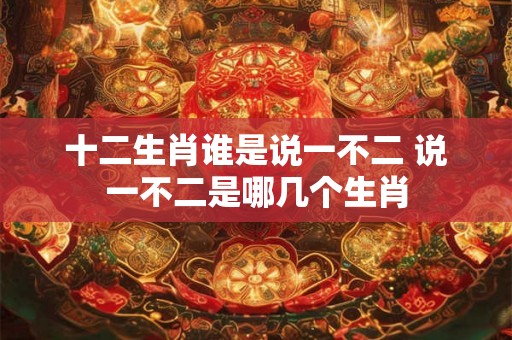 十二生肖谁是说一不二 说一不二是哪几个生肖