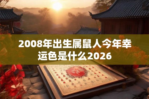 2008年出生属鼠人今年幸运色是什么2026