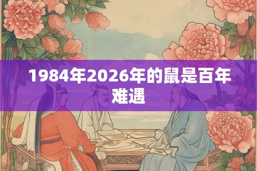 1984年2026年的鼠是百年难遇