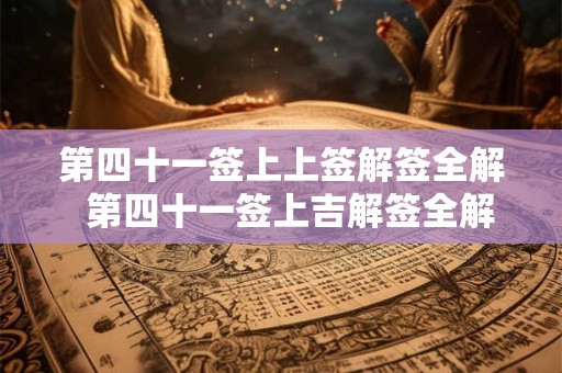 第四十一签上上签解签全解  第四十一签上吉解签全解