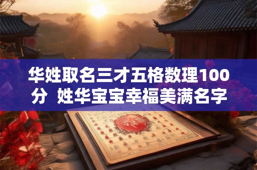 华姓取名三才五格数理100分  姓华宝宝幸福美满名字推荐
