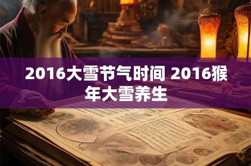 2016大雪节气时间 2016猴年大雪养生