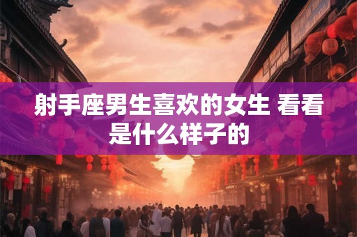 射手座男生喜欢的女生 看看是什么样子的