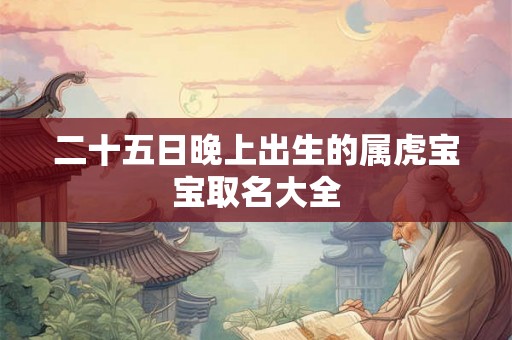 二十五日晚上出生的属虎宝宝取名大全