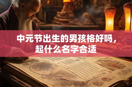 中元节出生的男孩格好吗，起什么名字合适