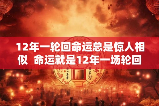 12年一轮回命运总是惊人相似  命运就是12年一场轮回