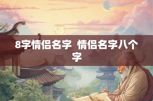 8字情侣名字  情侣名字八个字