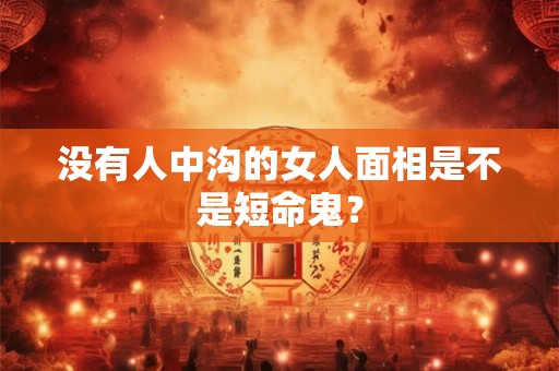 没有人中沟的女人面相是不是短命鬼？