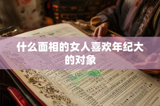什么面相的女人喜欢年纪大的对象