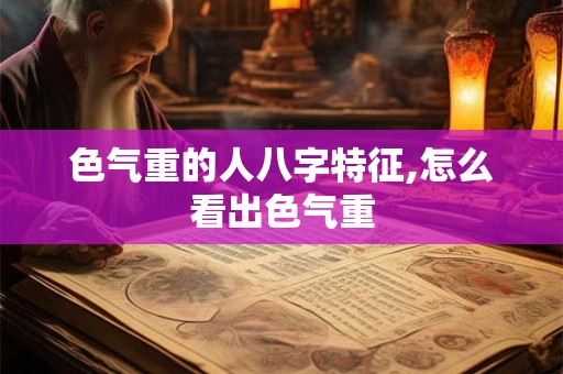 色气重的人八字特征,怎么看出色气重