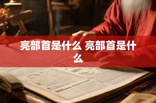 亮部首是什么 亮部首是什么 亮部首是什么 亮部首是什么