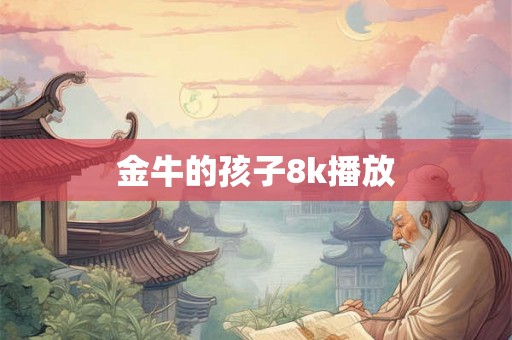 金牛的孩子8k播放