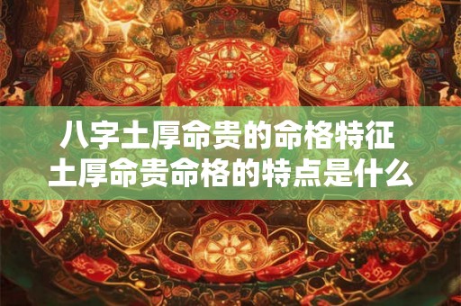 八字土厚命贵的命格特征 土厚命贵命格的特点是什么