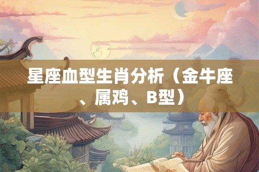 星座血型生肖分析（金牛座、属鸡、B型）