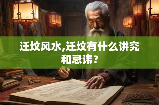 迁坟风水,迁坟有什么讲究和忌讳？