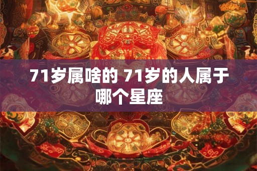 71岁属啥的 71岁的人属于哪个星座