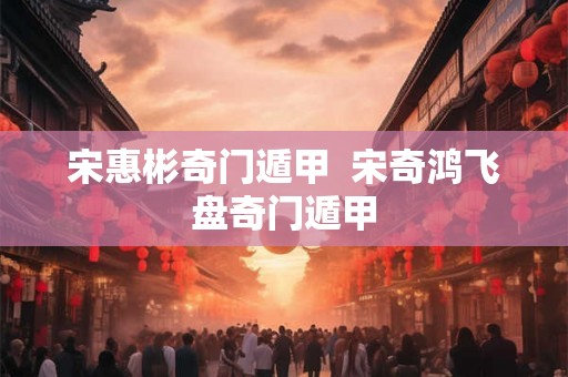 宋惠彬奇门遁甲  宋奇鸿飞盘奇门遁甲