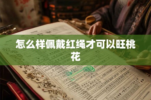 怎么样佩戴红绳才可以旺桃花