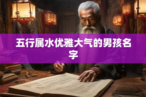五行属水优雅大气的男孩名字