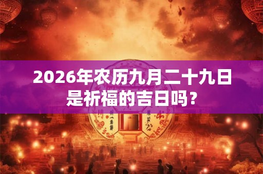 2026年农历九月二十九日是祈福的吉日吗？