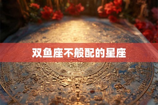 双鱼座不般配的星座