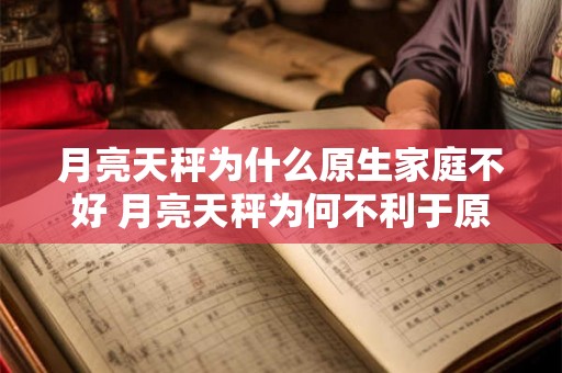 月亮天秤为什么原生家庭不好 月亮天秤为何不利于原生家庭