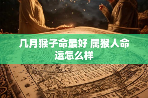 几月猴子命最好 属猴人命运怎么样