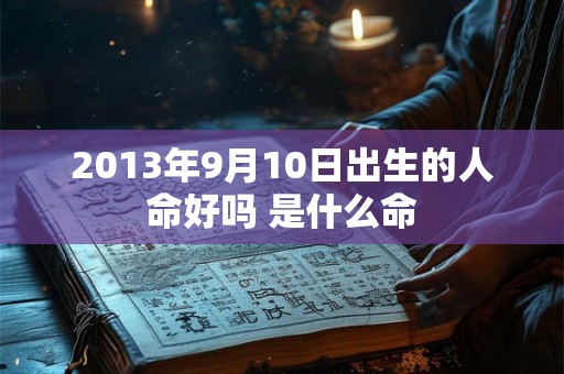 2013年9月10日出生的人命好吗 是什么命