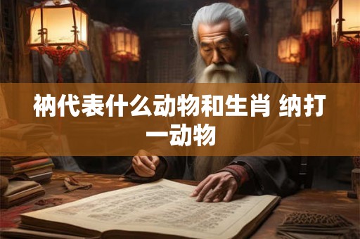 衲代表什么动物和生肖 纳打一动物