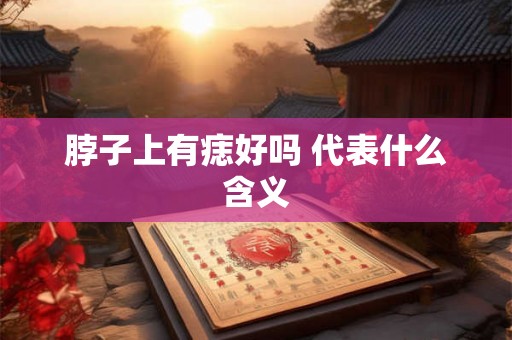 脖子上有痣好吗 代表什么含义