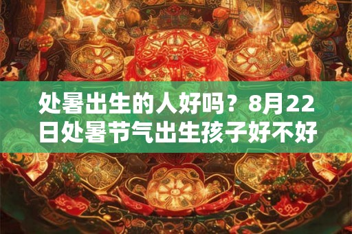 处暑出生的人好吗？8月22日处暑节气出生孩子好不好？