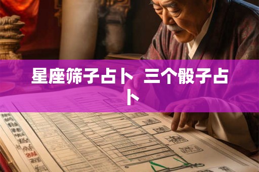 星座筛子占卜  三个骰子占卜