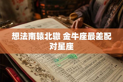 想法南辕北辙 金牛座最差配对星座