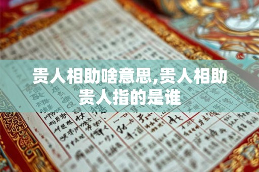 贵人相助啥意思,贵人相助贵人指的是谁